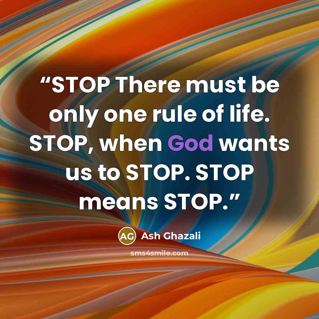 “STOP There must be only one rule of life. STOP, when God wants us to STOP. STOP means STOP.” quote by Ash Ghazali