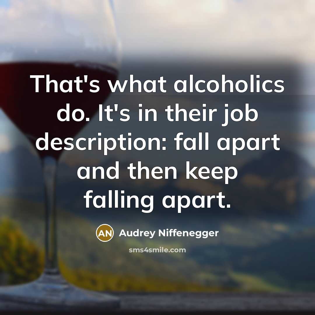“That's what alcoholics do. It's in their job description: fall apart and then keep falling apart.” quote by Audrey Niffenegger