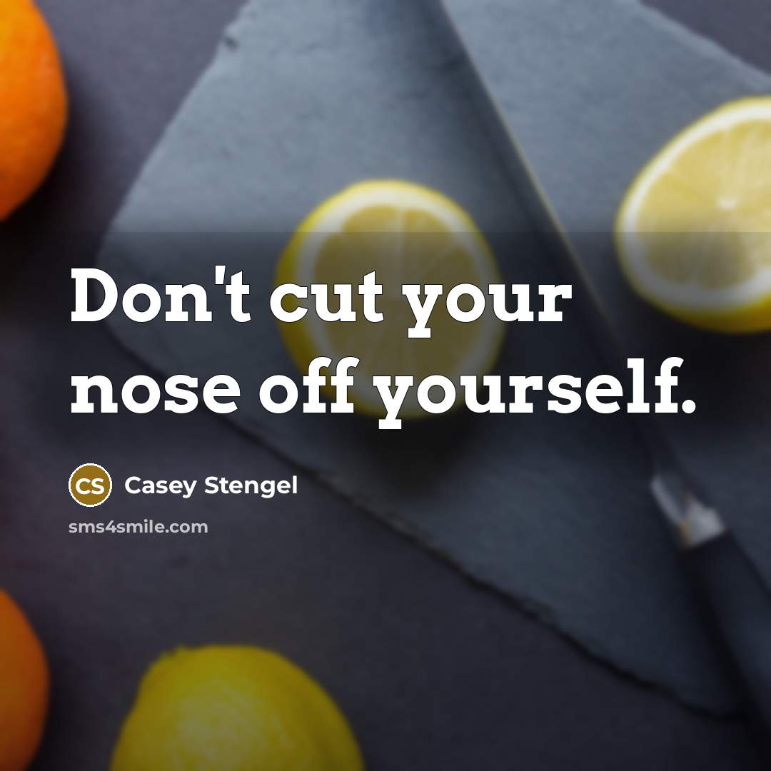 “Don't cut your nose off yourself.” quote by Casey Stengel