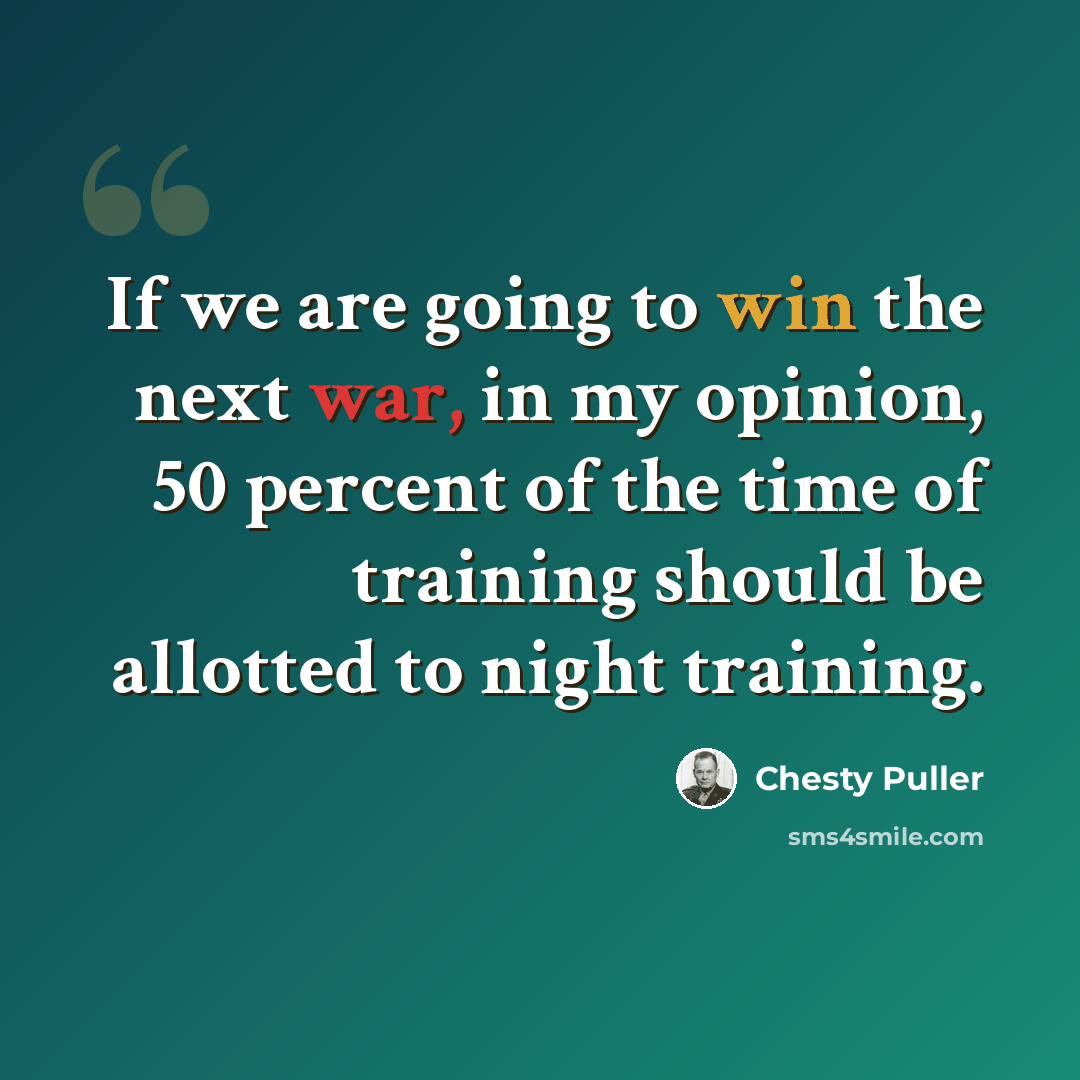 “If we are going to win the next war, in my opinion, 50 percent of the time of training should be allotted to night training.” quote by Chesty Puller