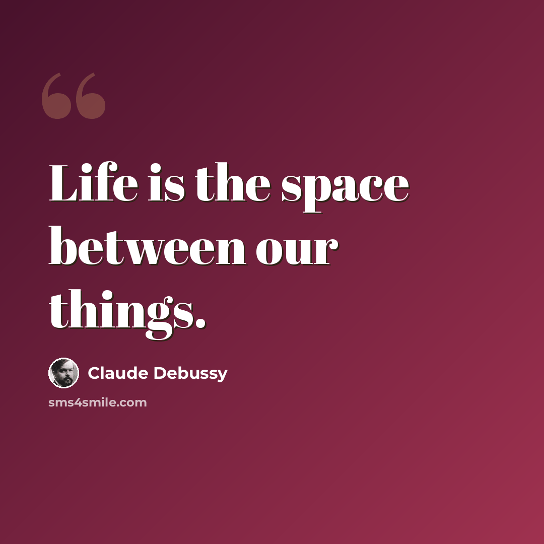 “Life is the space between our things.” quote by Claude Debussy