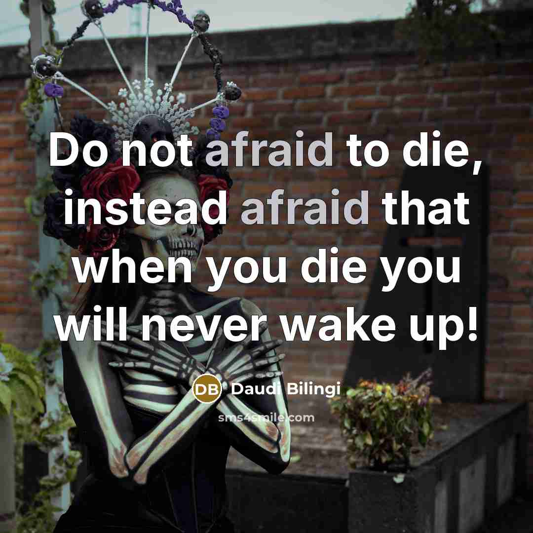 “Do not afraid to die, instead afraid that when you die you will never wake up!” quote by Daudi Bilingi