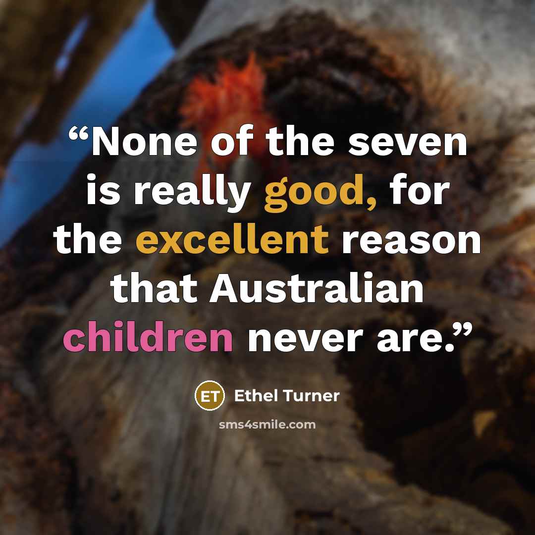 “None of the seven is really good, for the excellent reason that Australian children never are.” quote by Ethel Turner