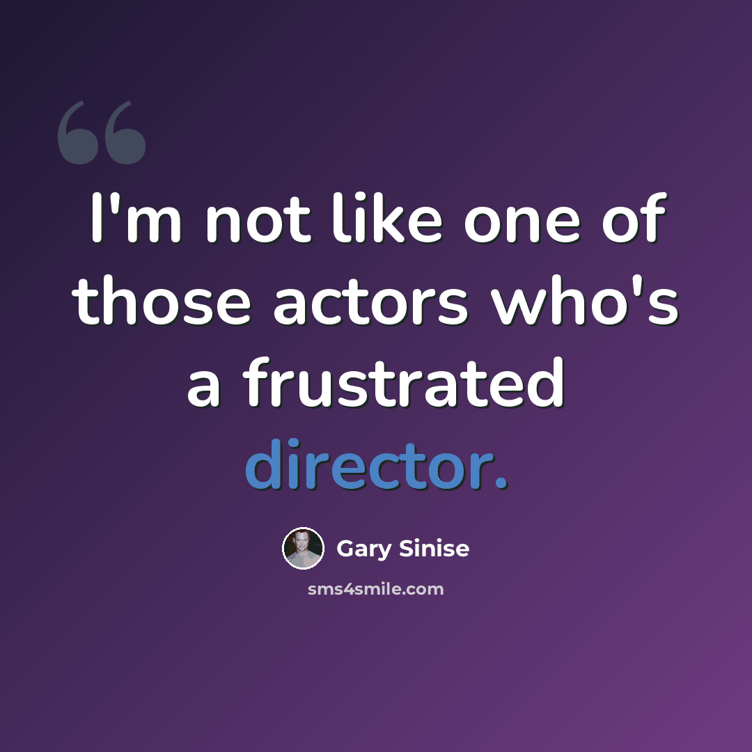 “I'm not like one of those actors who's a frustrated director.” quote by Gary Sinise