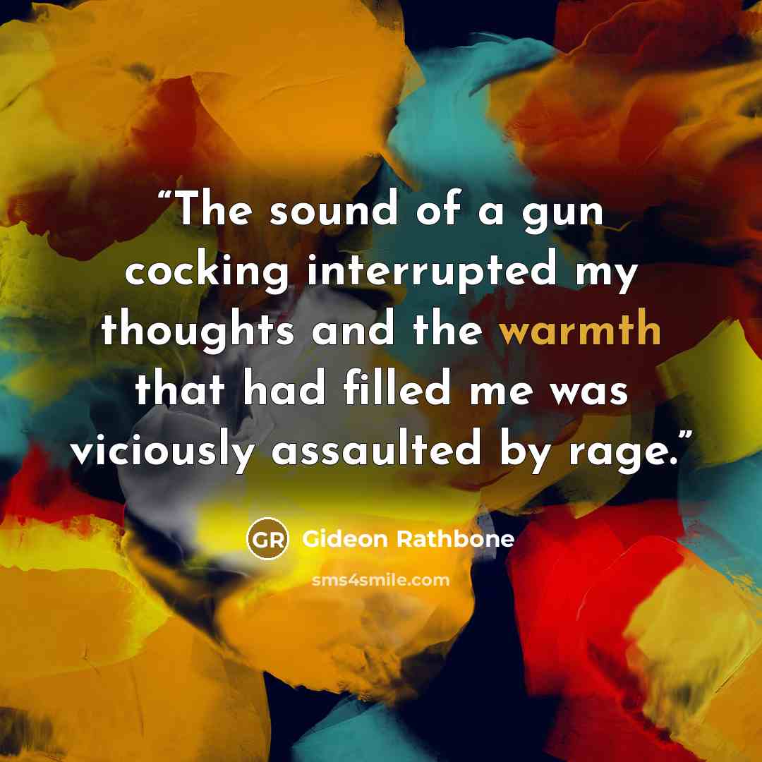 “The sound of a gun cocking interrupted my thoughts and the warmth that had filled me was viciously assaulted by rage.” quote by Gideon Rathbone