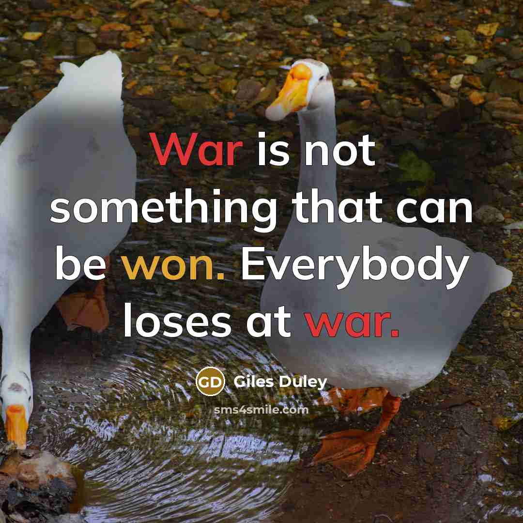 “War is not something that can be won. Everybody loses at war.” quote by Giles Duley