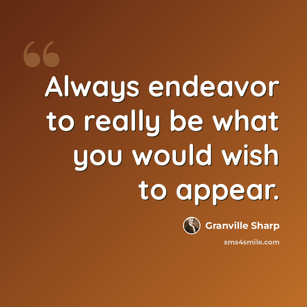 “Always endeavor to really be what you would wish to appear.” quote by Granville Sharp