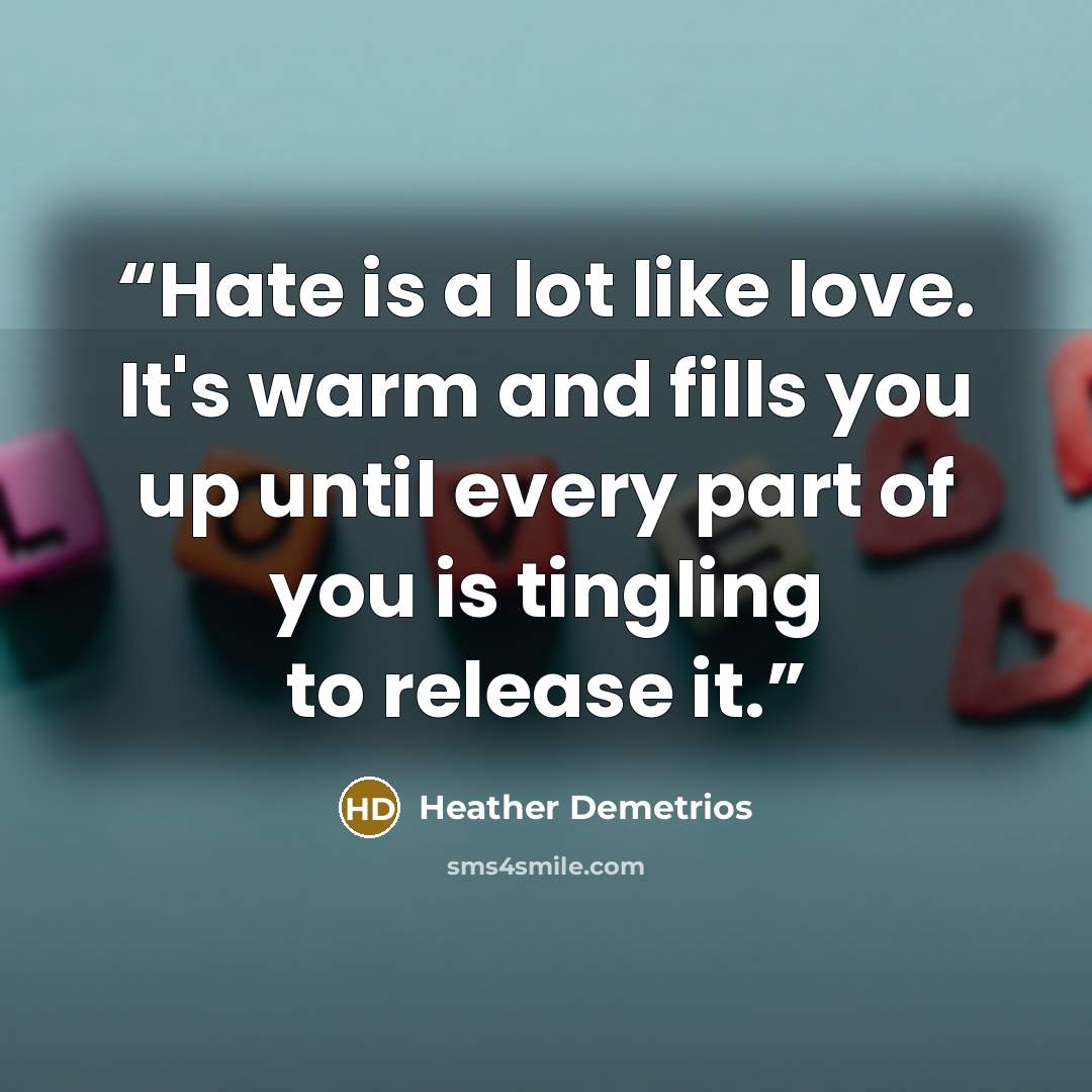 “Hate is a lot like love. It's warm and fills you up until every part of you is tingling to release it.” quote by Heather Demetrios