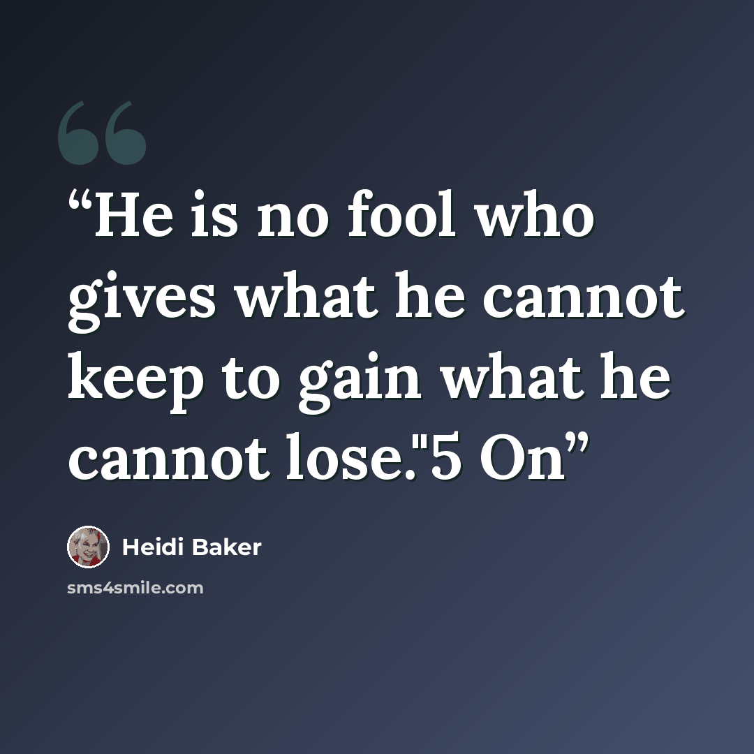 “He is no fool who gives what he cannot keep to gain what he cannot lose."5 On” quote by Heidi Baker