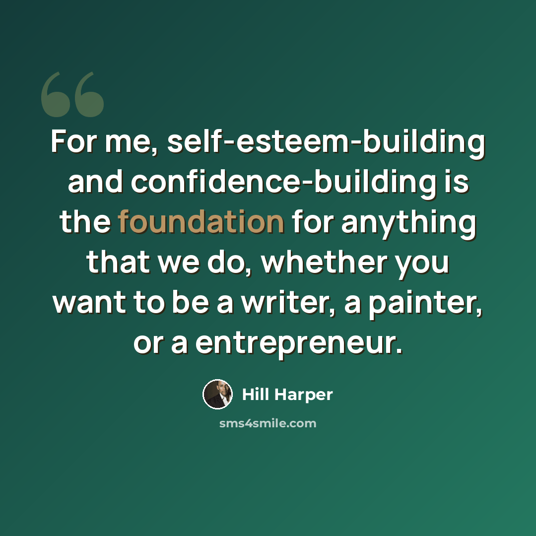 “For me, self-esteem-building and confidence-building is the foundation for anything that we do, whether you want to be a writer, a painter, or a entrepreneur.” quote by Hill Harper