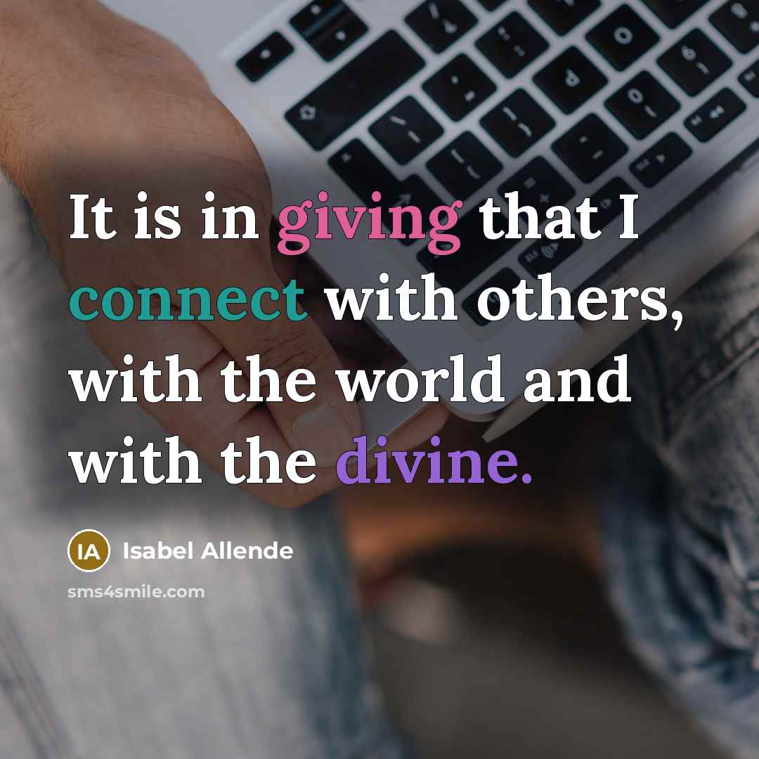 “It is in giving that I connect with others, with the world and with the divine.” quote by Isabel Allende