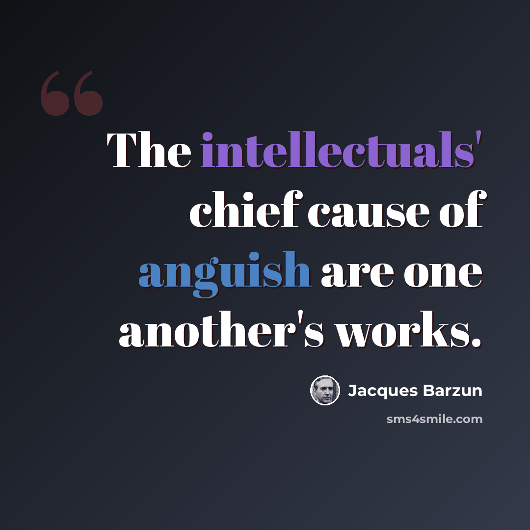 “The intellectuals' chief cause of anguish are one another's works.” quote by Jacques Barzun