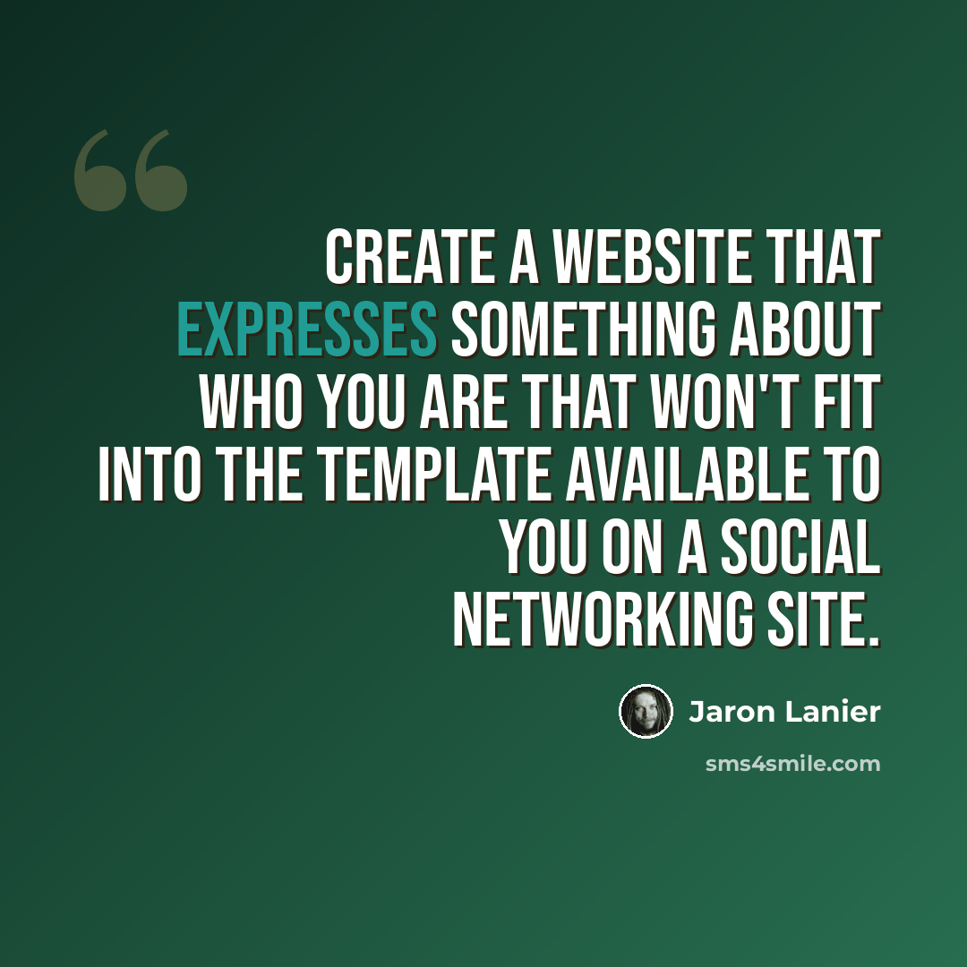 “Create a website that expresses something about who you are that won't fit into the template available to you on a social networking site.” quote by Jaron Lanier