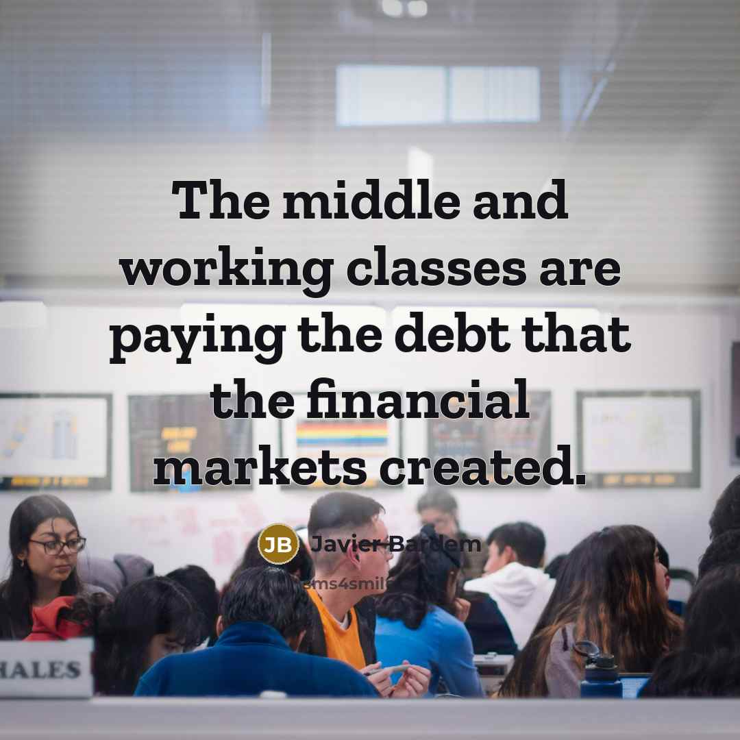 “The middle and working classes are paying the debt that the financial markets created.” quote by Javier Bardem