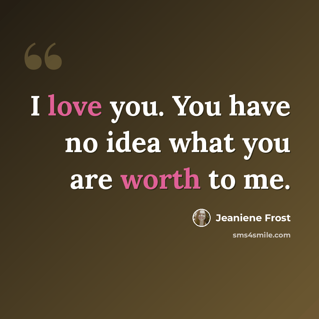 “I love you. You have no idea what you are worth to me.” quote by Jeaniene Frost