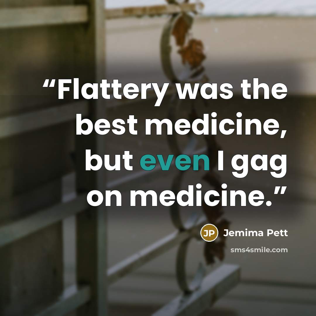 “Flattery was the best medicine, but even I gag on medicine.” quote by Jemima Pett