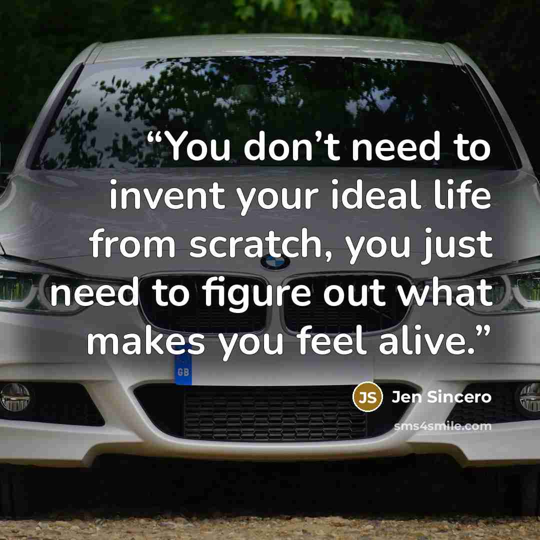 “You don’t need to invent your ideal life from scratch, you just need to figure out what makes you feel alive.” quote by Jen Sincero