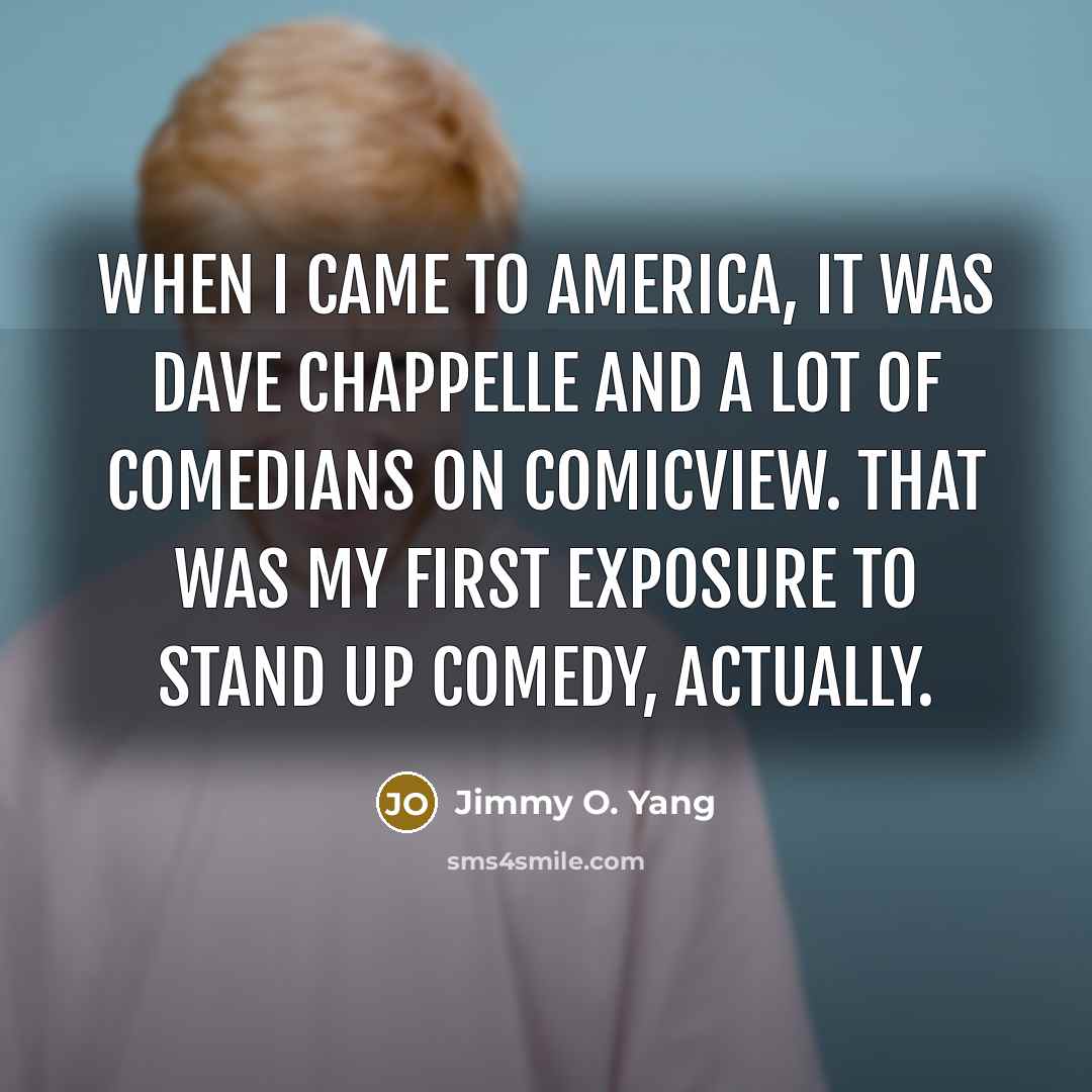“When I came to America, it was Dave Chappelle and a lot of comedians on ComicView. That was my first exposure to stand up comedy, actually.” quote by Jimmy O. Yang