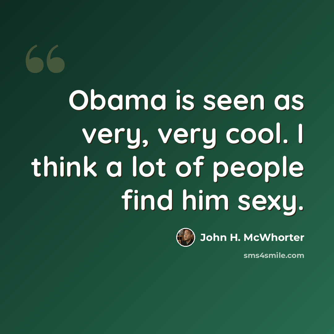 “Obama is seen as very, very cool. I think a lot of people find him sexy.” quote by John H. McWhorter