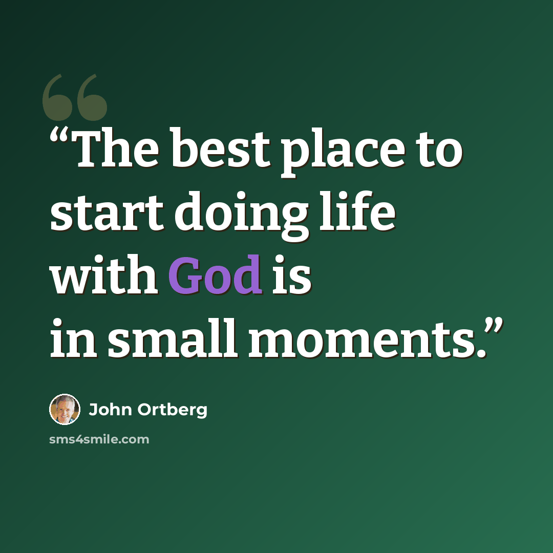 “The best place to start doing life with God is in small moments.” quote by John Ortberg