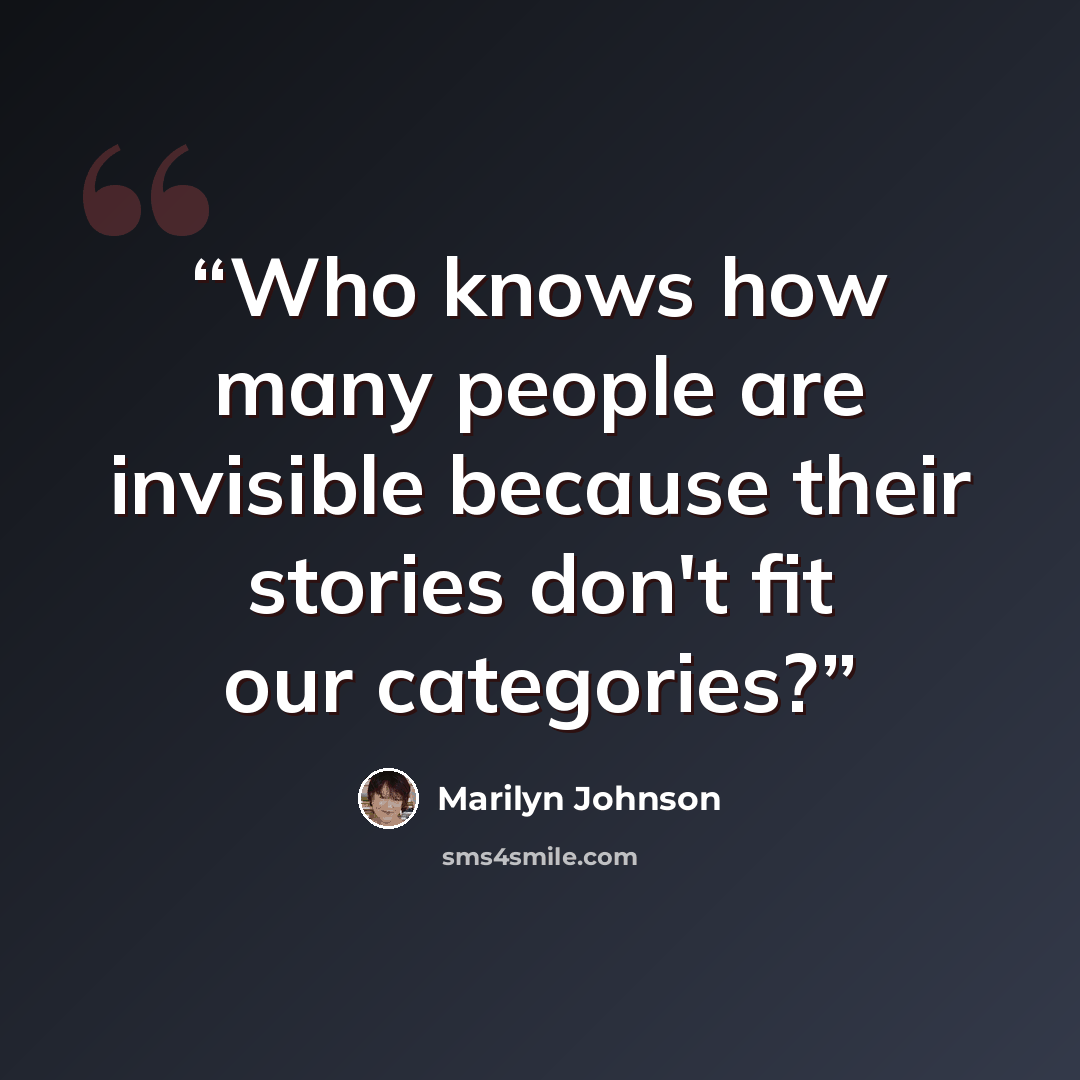 “Who knows how many people are invisible because their stories don't fit our categories?” quote by Marilyn Johnson
