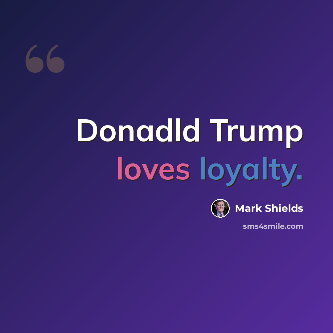 “Donadld Trump loves loyalty.” quote by Mark Shields