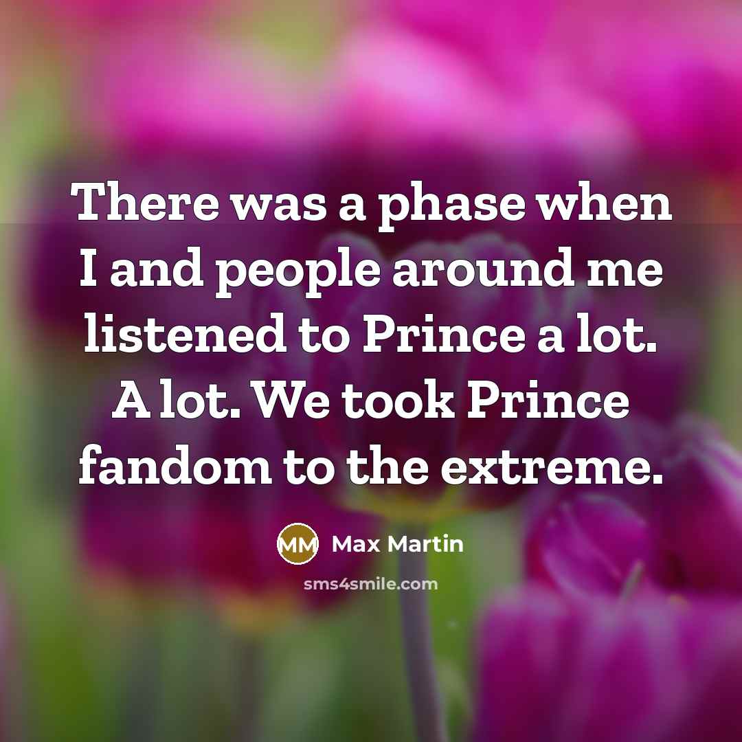 “There was a phase when I and people around me listened to Prince a lot. A lot. We took Prince fandom to the extreme.” quote by Max Martin