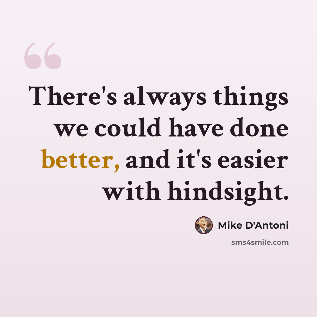 “There's always things we could have done better, and it's easier with hindsight.” quote by Mike D'Antoni