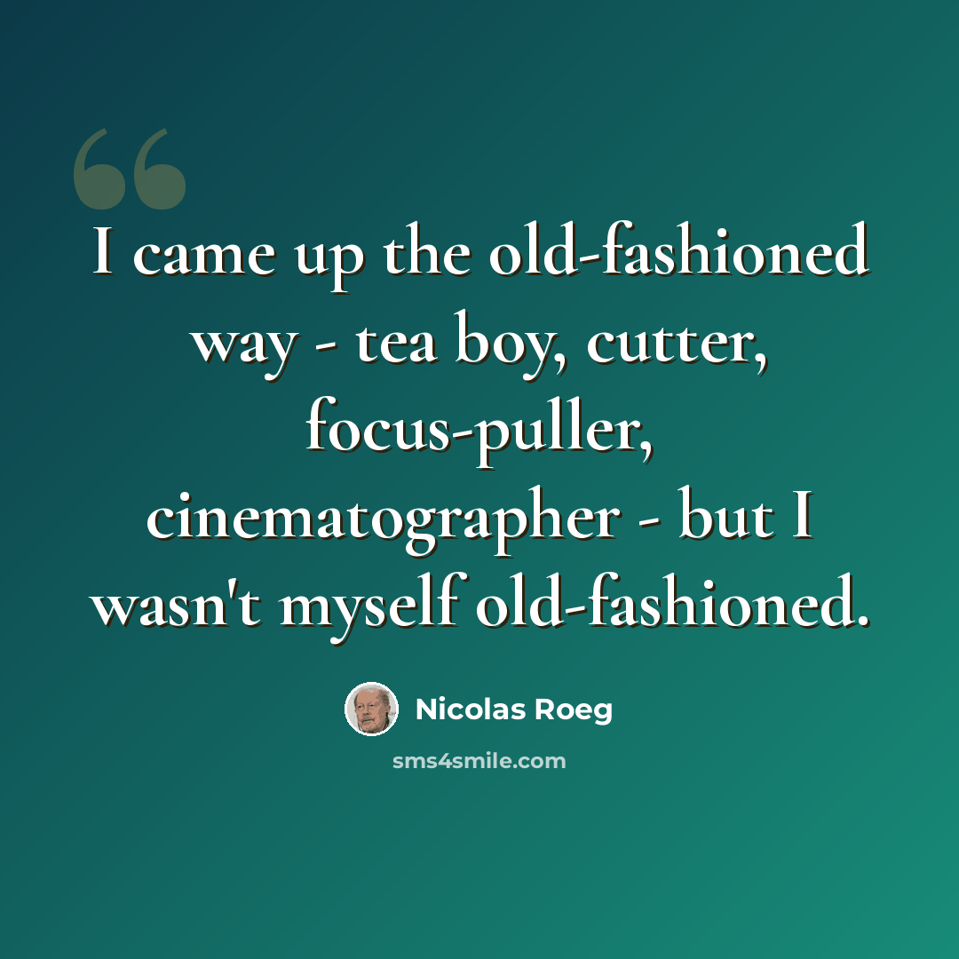 “I came up the old-fashioned way - tea boy, cutter, focus-puller, cinematographer - but I wasn't myself old-fashioned.” quote by Nicolas Roeg