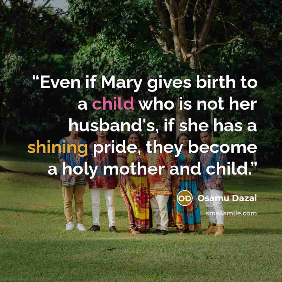 “Even if Mary gives birth to a child who is not her husband's, if she has a shining pride, they become a holy mother and child.” quote by Osamu Dazai