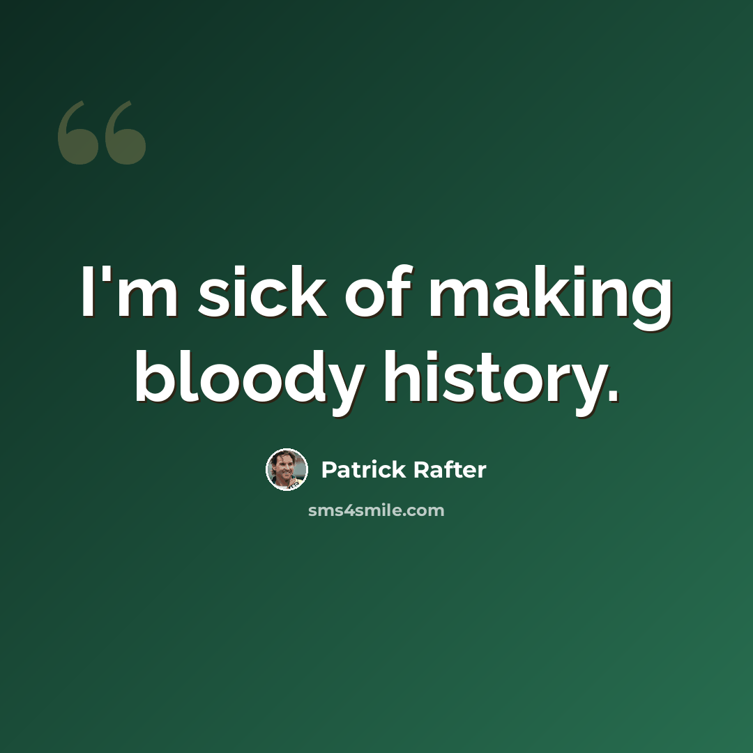 “I'm sick of making bloody history.” quote by Patrick Rafter