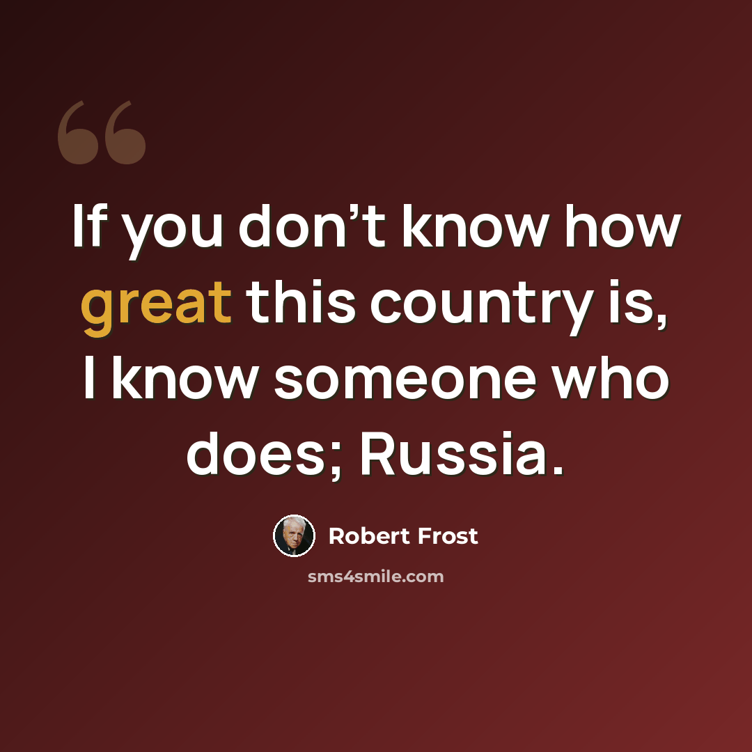 “If you don't know how great this country is, I know someone who does; Russia.” quote by Robert Frost