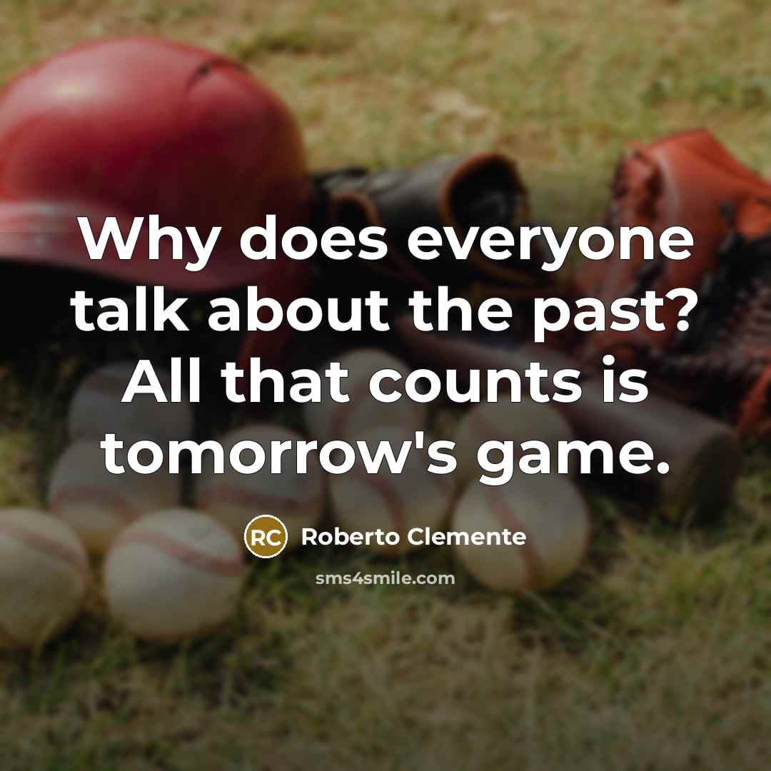 “Why does everyone talk about the past? All that counts is tomorrow's game.” quote by Roberto Clemente