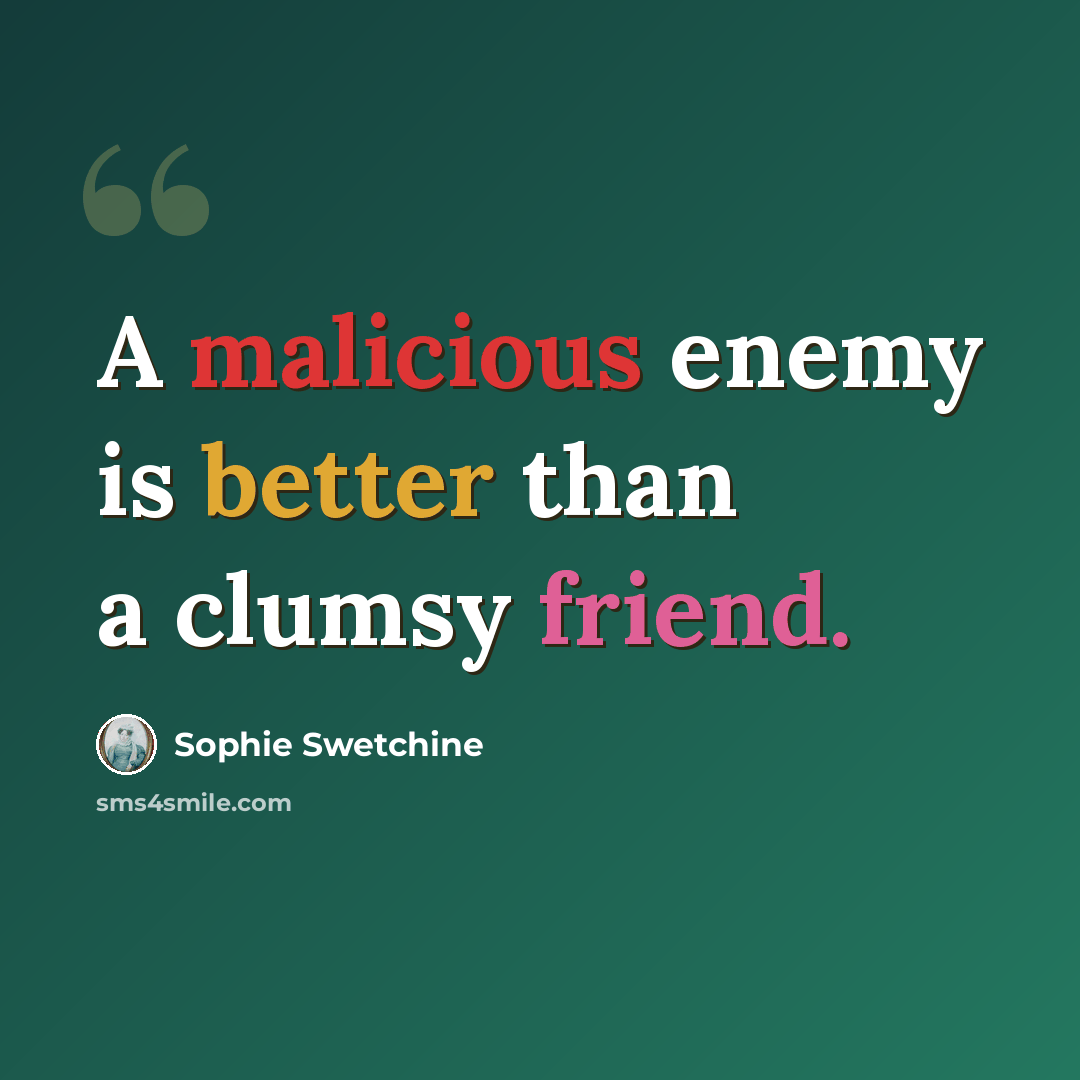 “A malicious enemy is better than a clumsy friend.” quote by Sophie Swetchine