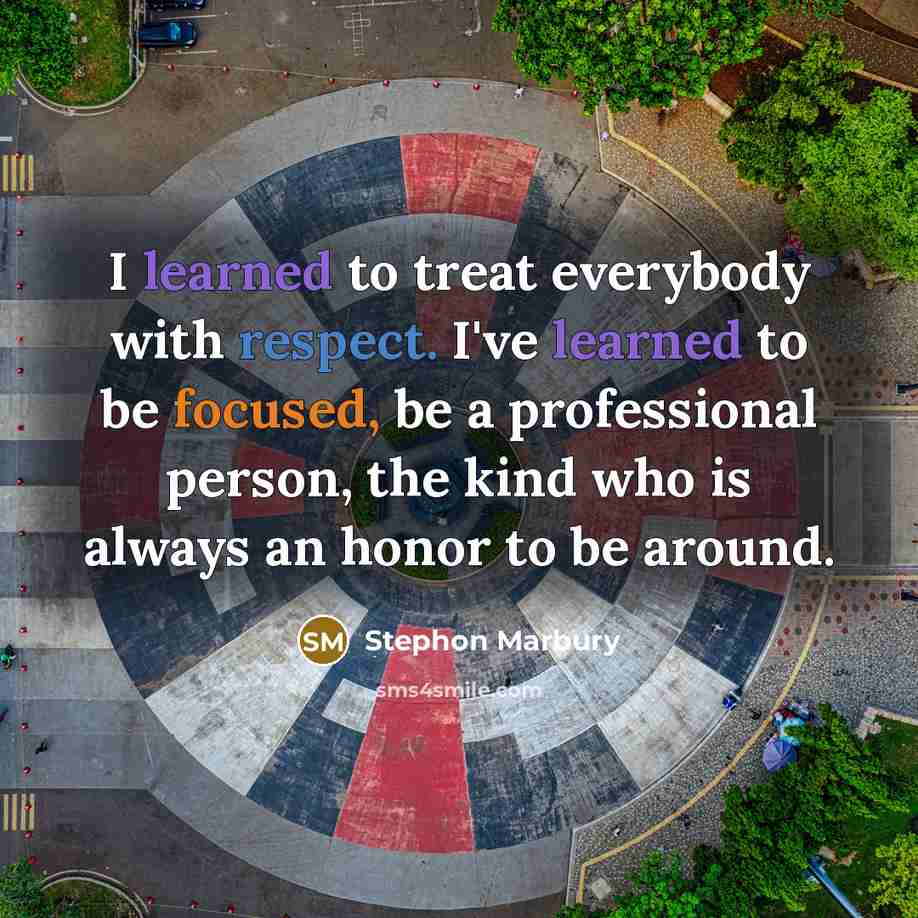 “I learned to treat everybody with respect. I've learned to be focused, be a professional person, the kind who is always an honor to be around.” quote by Stephon Marbury