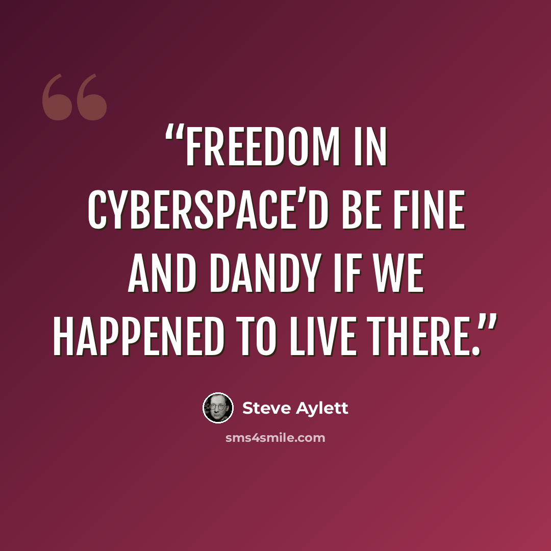 “Freedom in cyberspace’d be fine and dandy if we happened to live there.” quote by Steve Aylett