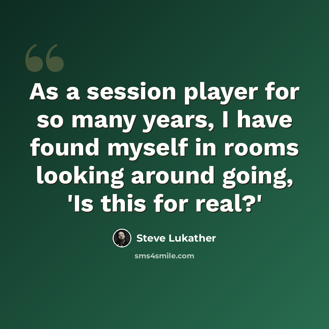 “As a session player for so many years, I have found myself in rooms looking around going, 'Is this for real?'” quote by Steve Lukather