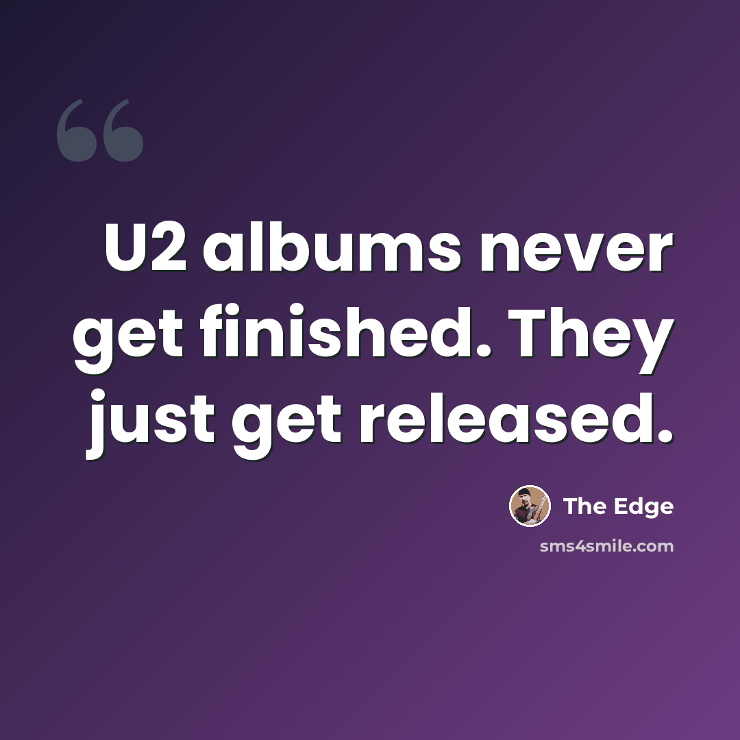 “U2 albums never get finished. They just get released.” quote by The Edge