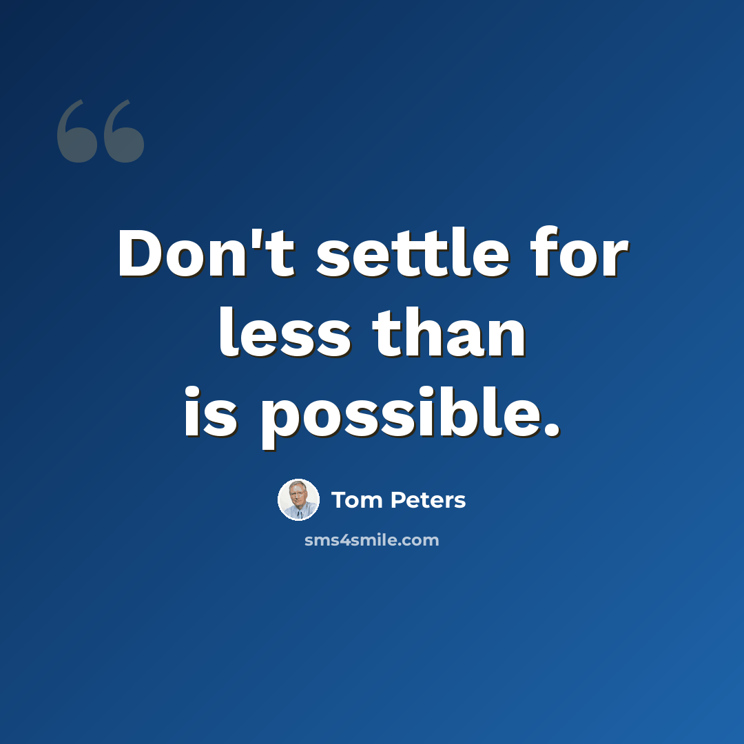 “Don't settle for less than is possible.” quote by Tom Peters