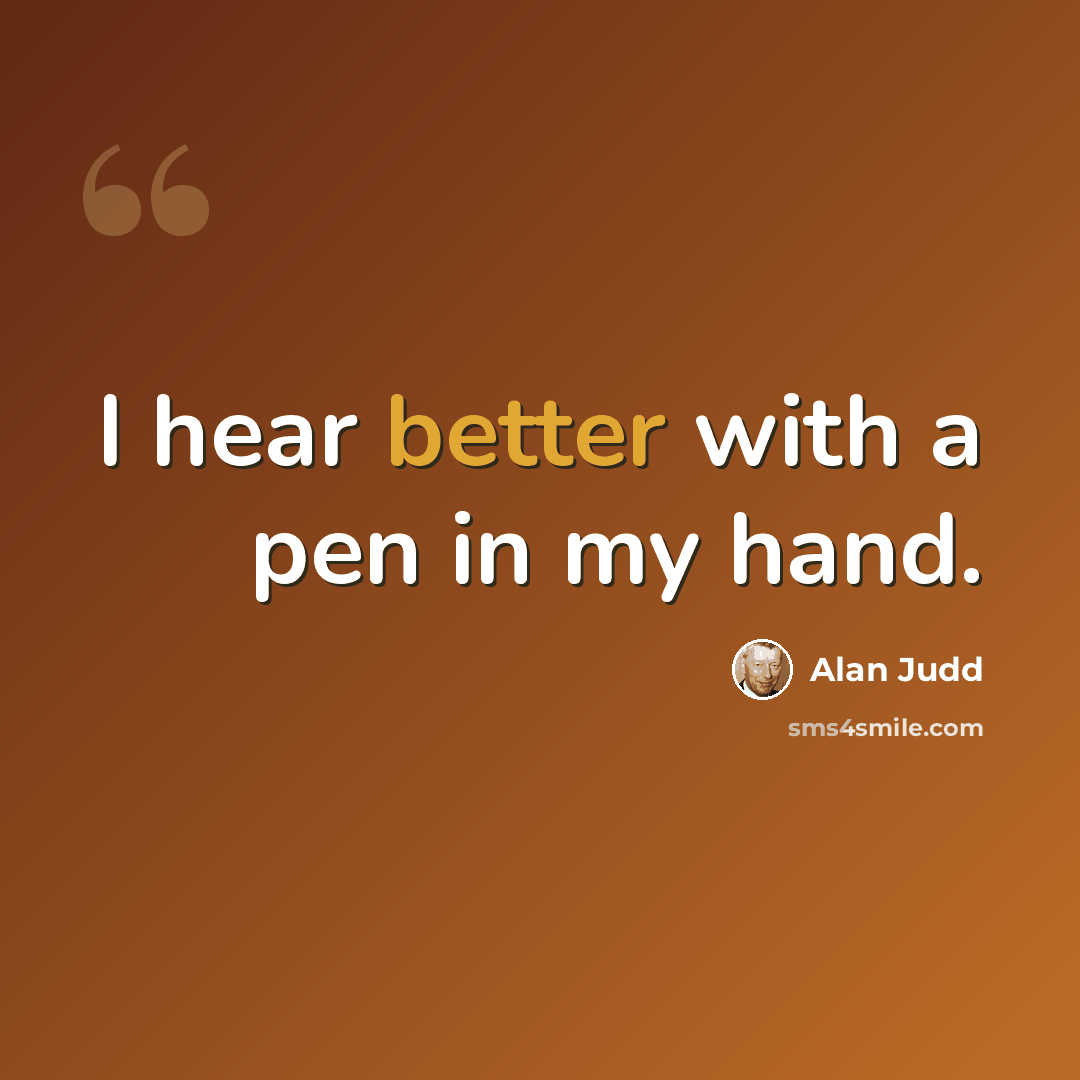 “I hear better with a pen in my hand.” quote by Alan Judd