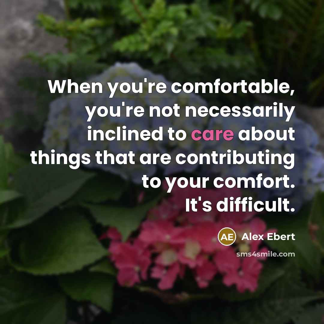 “When you're comfortable, you're not necessarily inclined to care about things that are contributing to your comfort. It's difficult.” quote by Alex Ebert