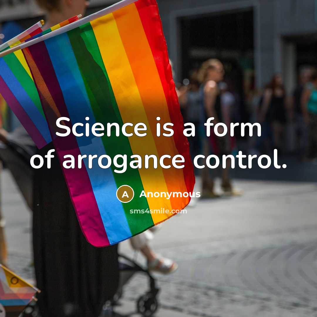 “Science is a form of arrogance control.” quote by Anonymous