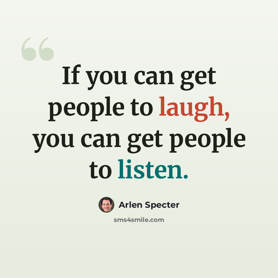“If you can get people to laugh, you can get people to listen.” quote by Arlen Specter