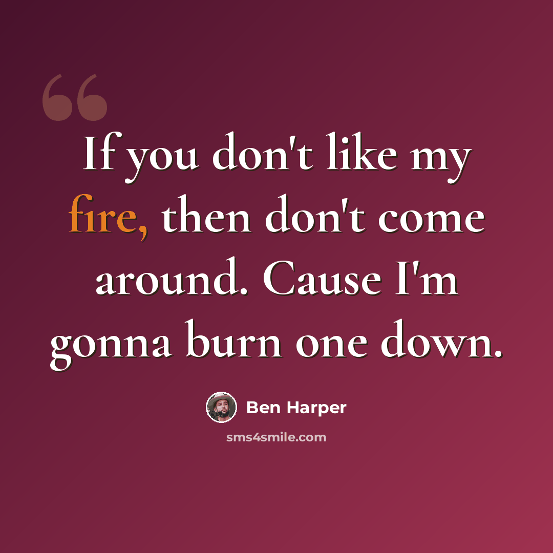 “If you don't like my fire, then don't come around. Cause I'm gonna burn one down.” quote by Ben Harper