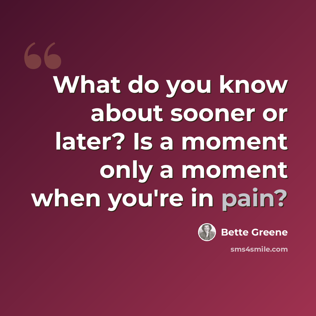“What do you know about sooner or later? Is a moment only a moment when you're in pain?” quote by Bette Greene