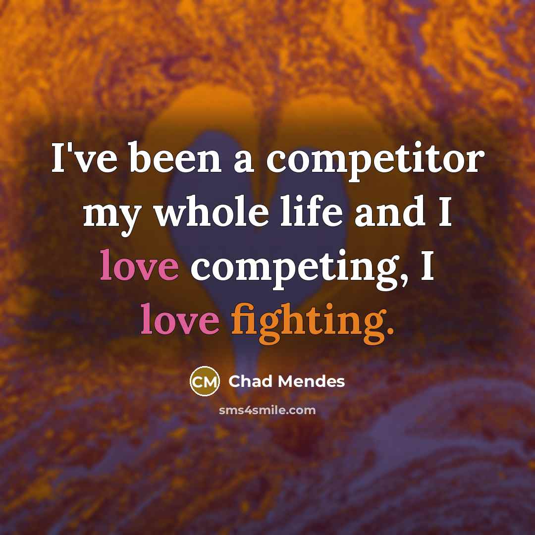 “I've been a competitor my whole life and I love competing, I love fighting.” quote by Chad Mendes