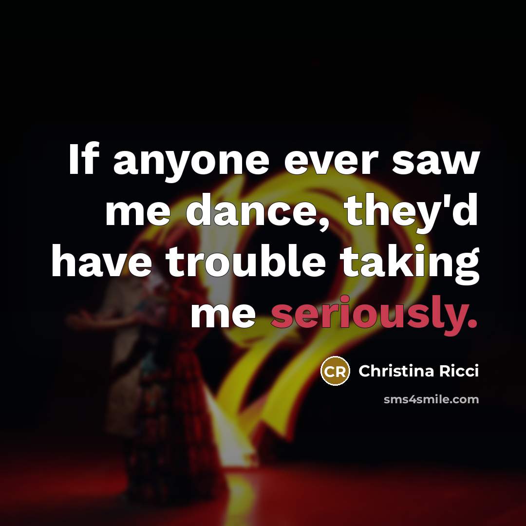 “If anyone ever saw me dance, they'd have trouble taking me seriously.” quote by Christina Ricci