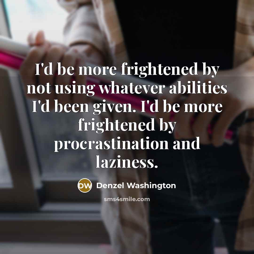 “I'd be more frightened by not using whatever abilities I'd been given. I'd be more frightened by procrastination and laziness.” quote by Denzel Washington