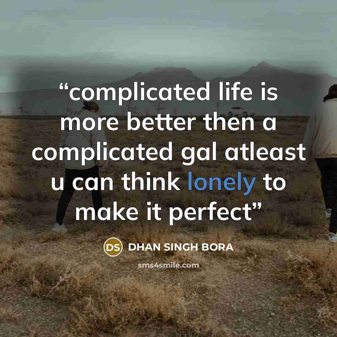 “complicated life is more better then a complicated gal atleast u can think lonely to make it perfect” quote by DHAN SINGH BORA