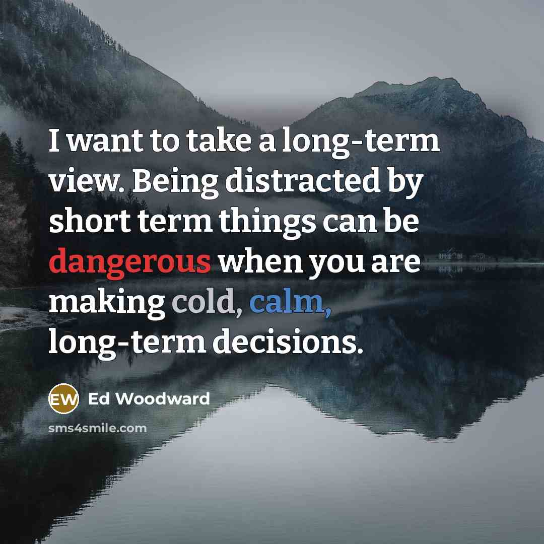 “I want to take a long-term view. Being distracted by short term things can be dangerous when you are making cold, calm, long-term decisions.” quote by Ed Woodward